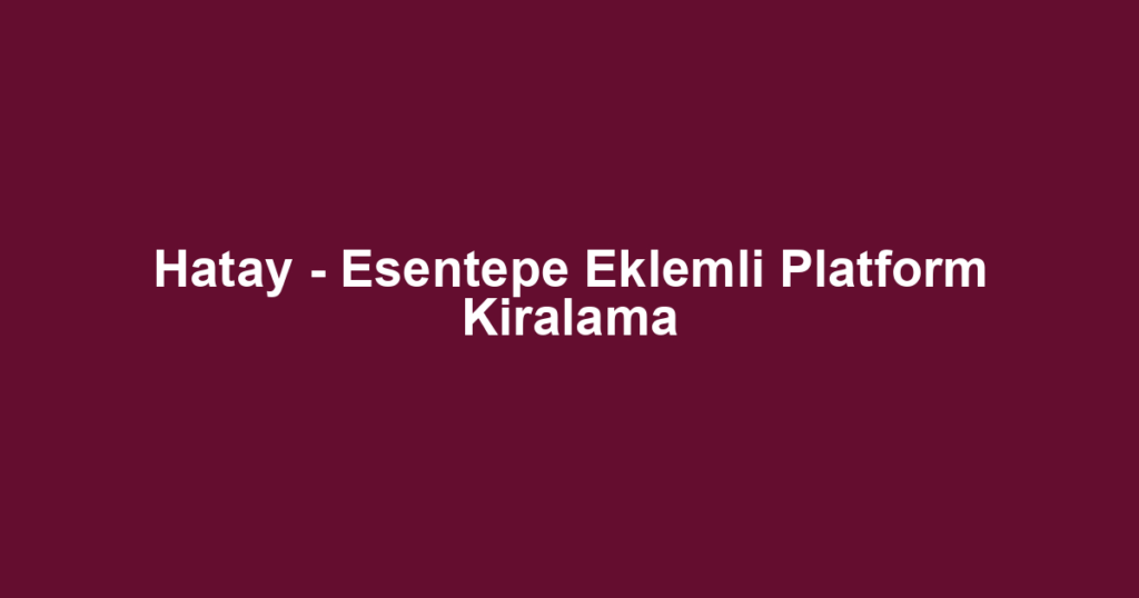 Hatay - Esentepe Eklemli Platform Kiralama