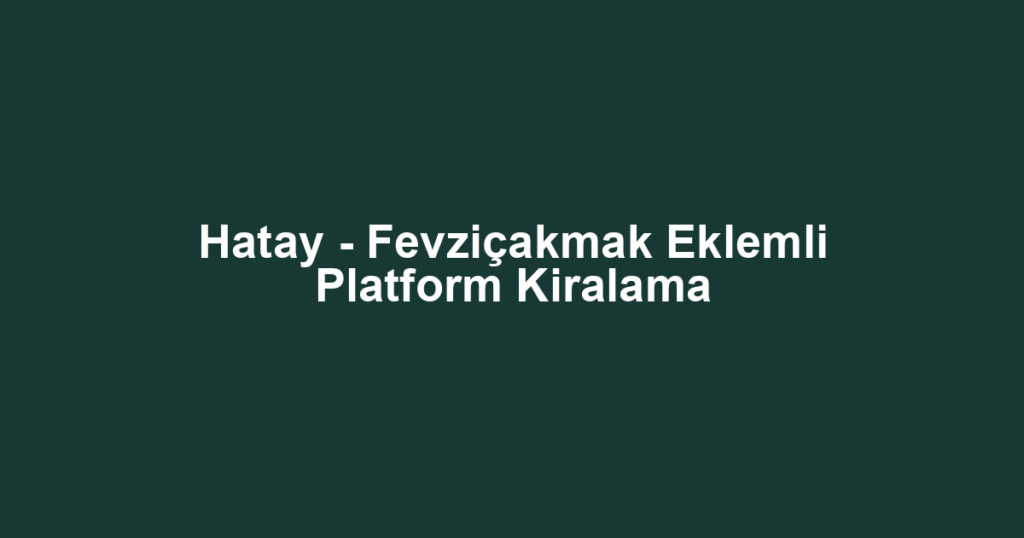 Hatay - Fevziçakmak Eklemli Platform Kiralama