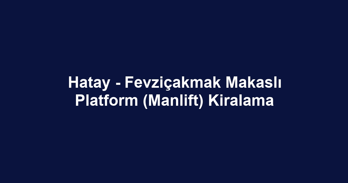 Hatay - Fevziçakmak Makaslı Platform (Manlift) Kiralama