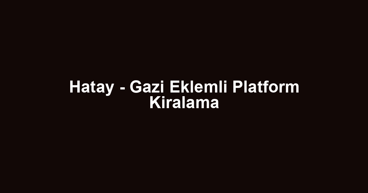 Hatay - Gazi Eklemli Platform Kiralama