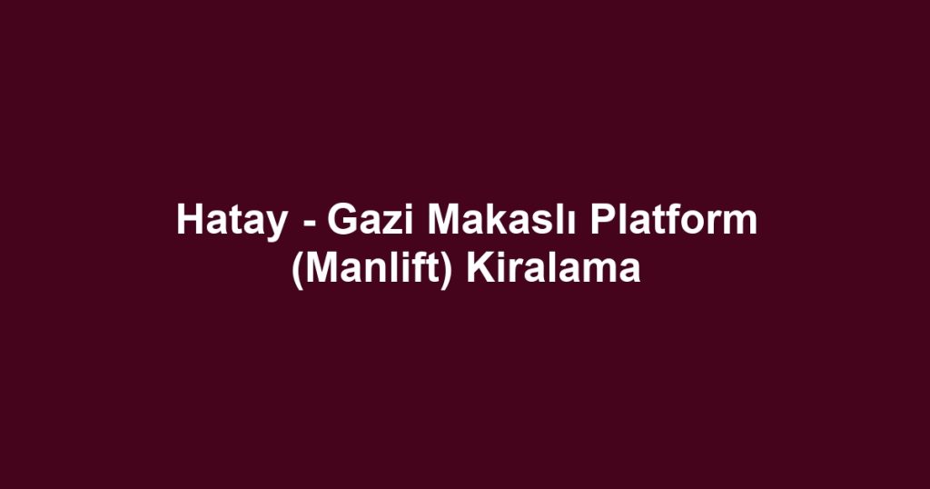 Hatay - Gazi Makaslı Platform (Manlift) Kiralama