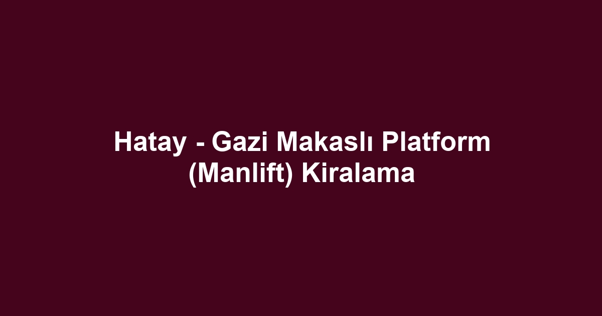 Hatay - Gazi Makaslı Platform (Manlift) Kiralama