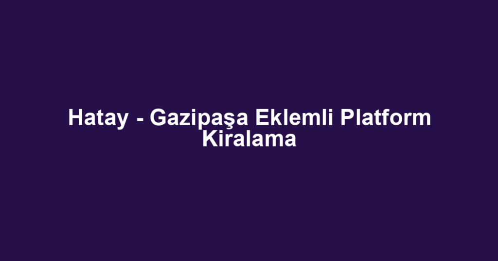 Hatay - Gazipaşa Eklemli Platform Kiralama