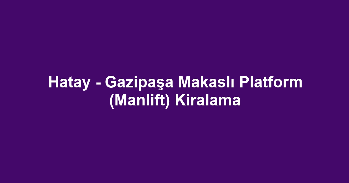 Hatay - Gazipaşa Makaslı Platform (Manlift) Kiralama