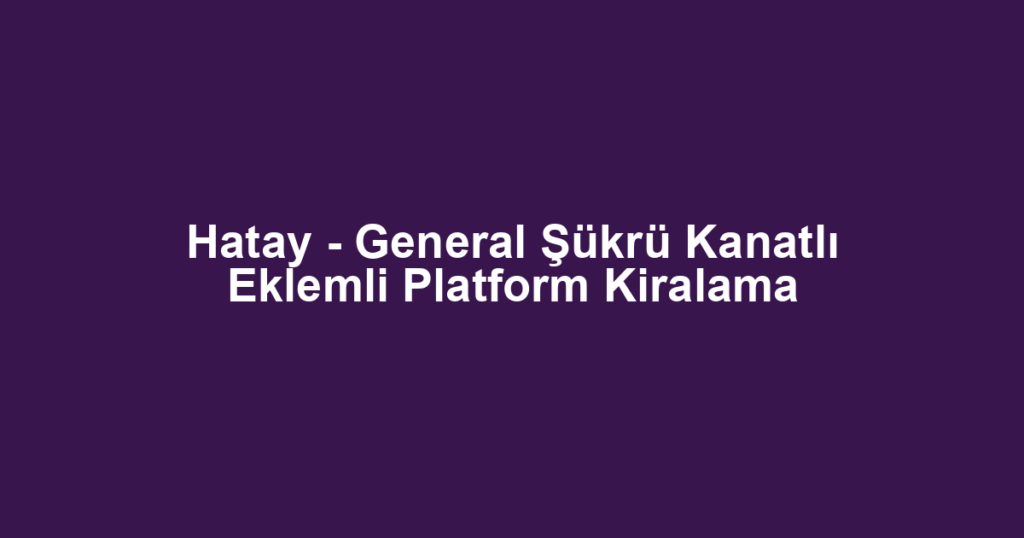 Hatay - General Şükrü Kanatlı Eklemli Platform Kiralama