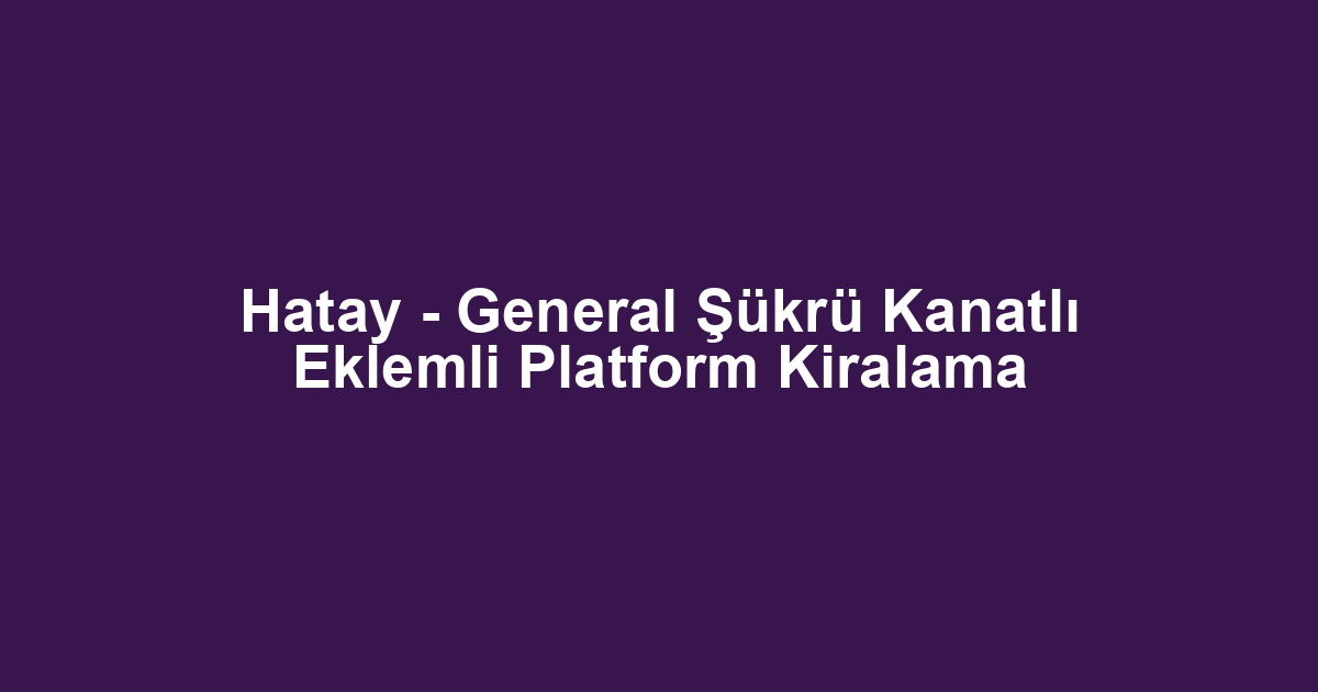 Hatay - General Şükrü Kanatlı Eklemli Platform Kiralama