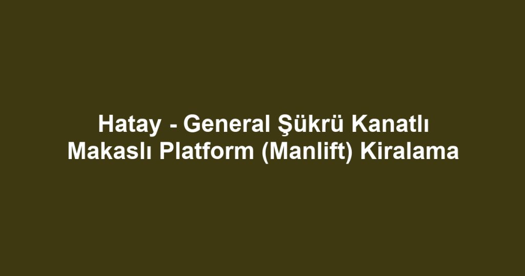 Hatay - General Şükrü Kanatlı Makaslı Platform (Manlift) Kiralama