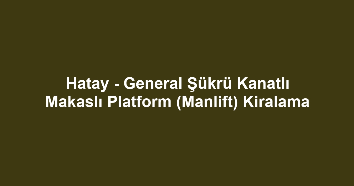 Hatay - General Şükrü Kanatlı Makaslı Platform (Manlift) Kiralama