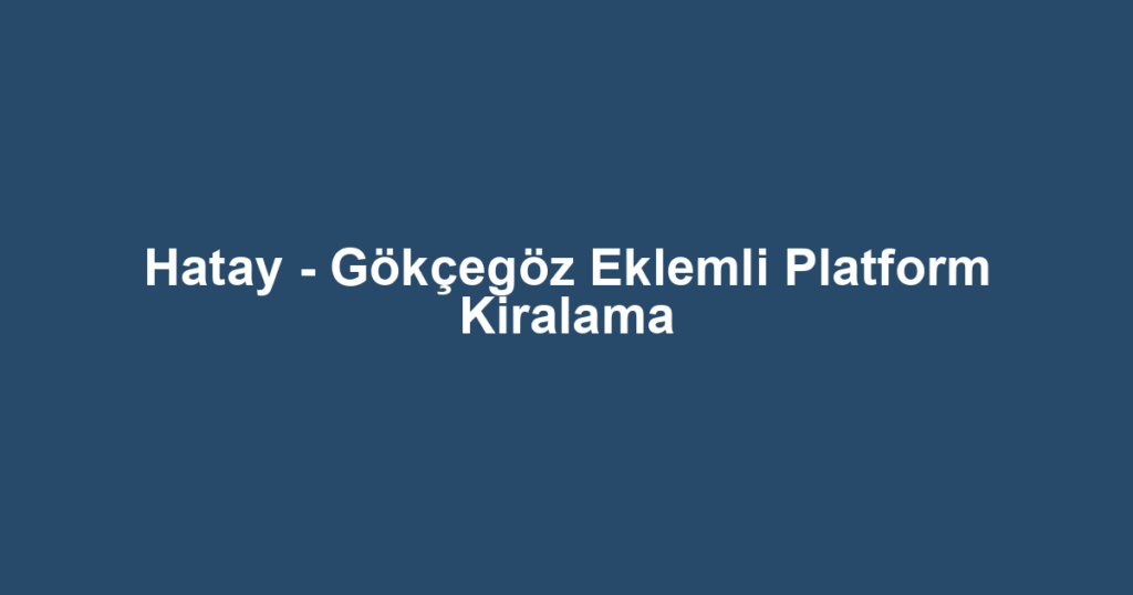 Hatay - Gökçegöz Eklemli Platform Kiralama