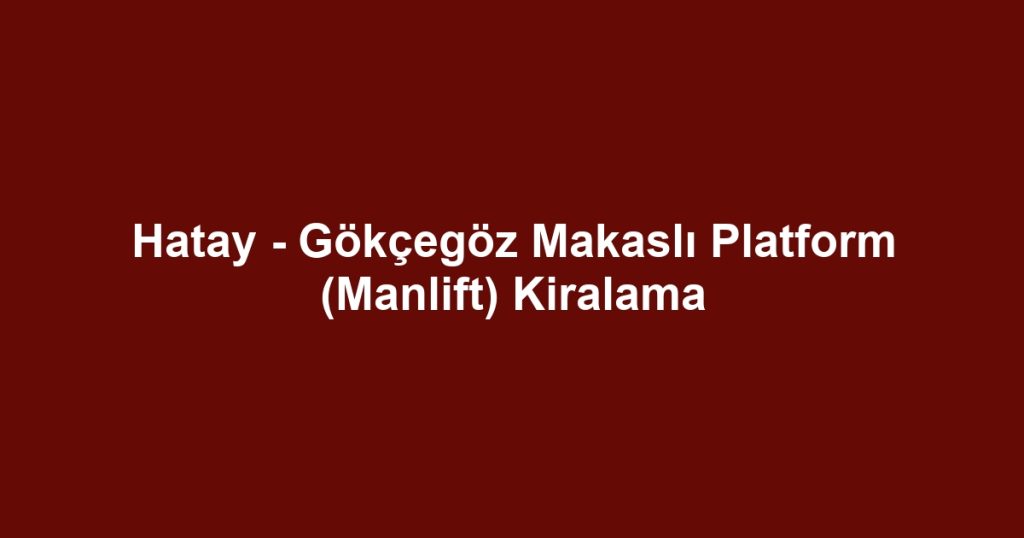 Hatay - Gökçegöz Makaslı Platform (Manlift) Kiralama