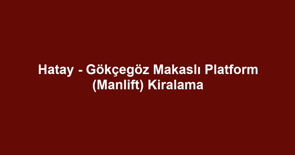 Hatay - Gökçegöz Makaslı Platform (Manlift) Kiralama
