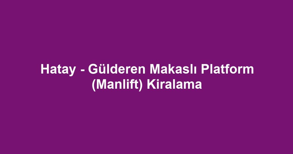 Hatay - Gülderen Makaslı Platform (Manlift) Kiralama
