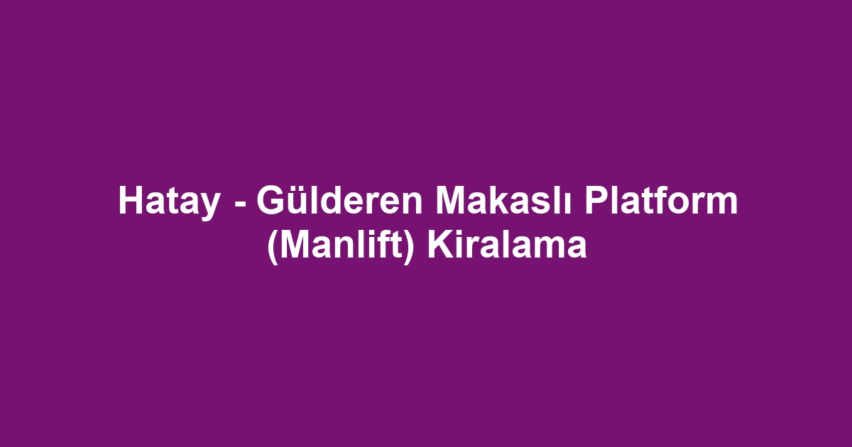 Hatay - Gülderen Makaslı Platform (Manlift) Kiralama