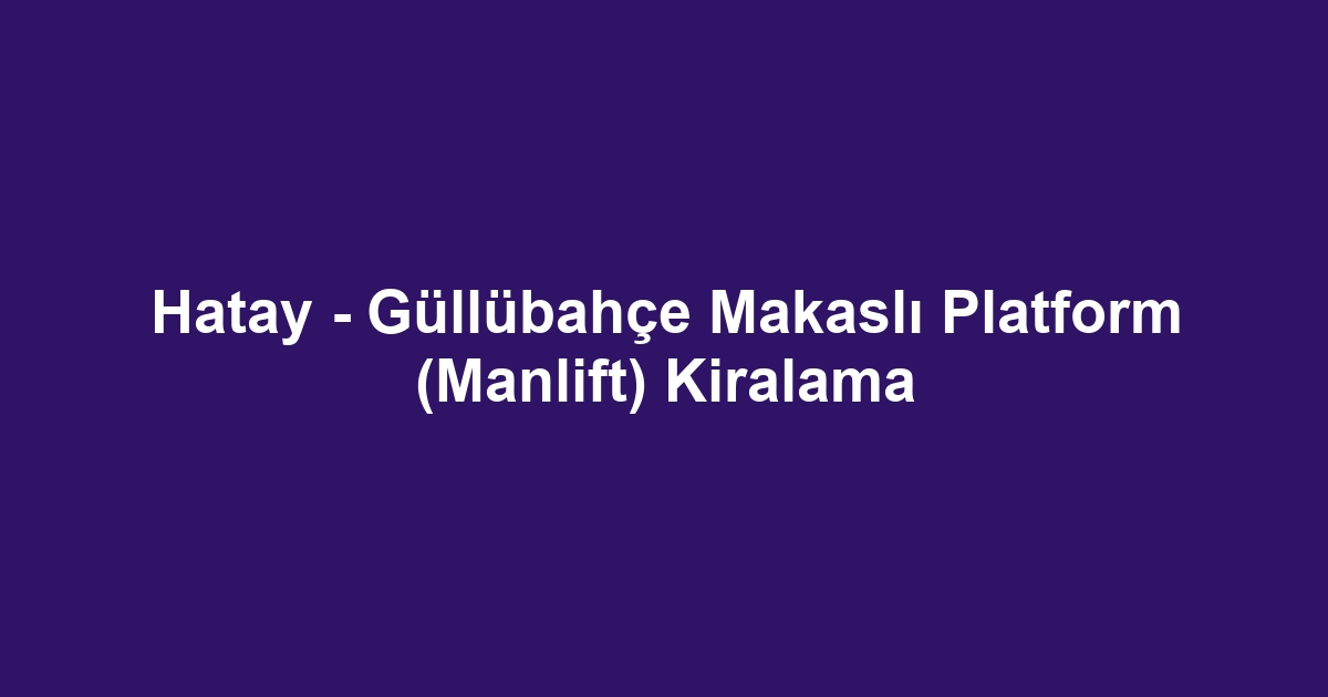 Hatay - Güllübahçe Makaslı Platform (Manlift) Kiralama