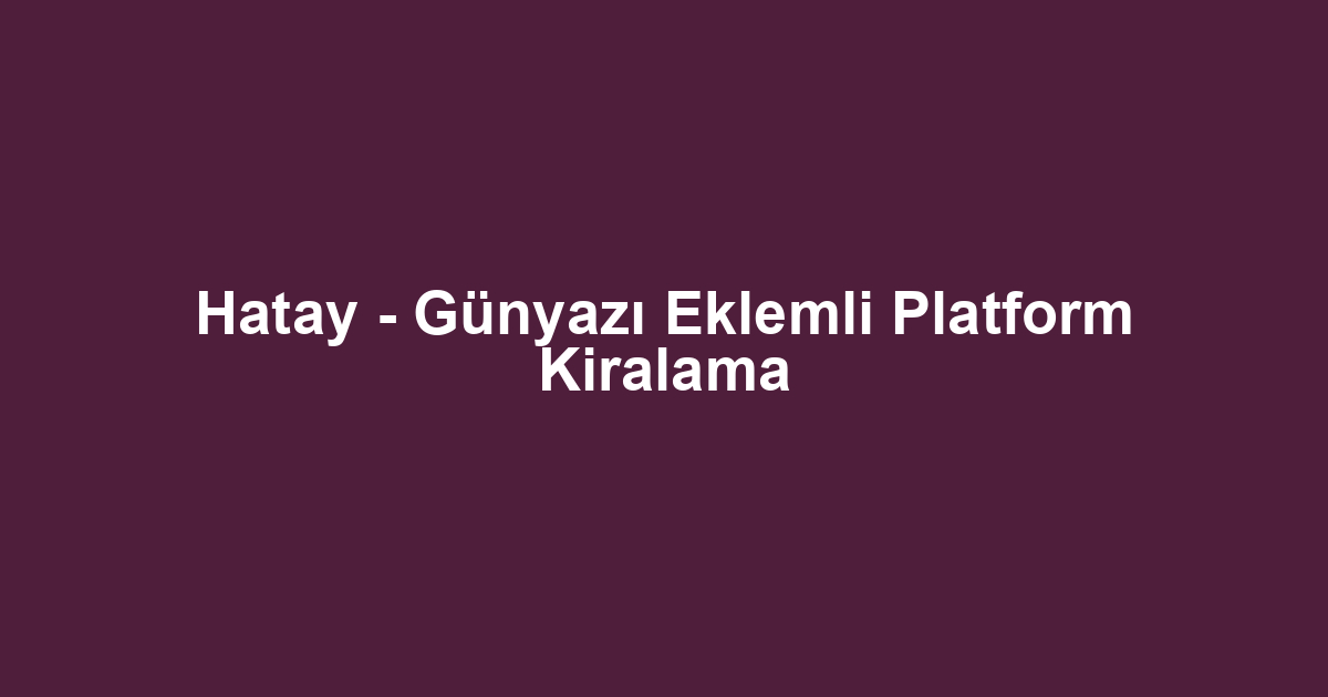 Hatay - Günyazı Eklemli Platform Kiralama