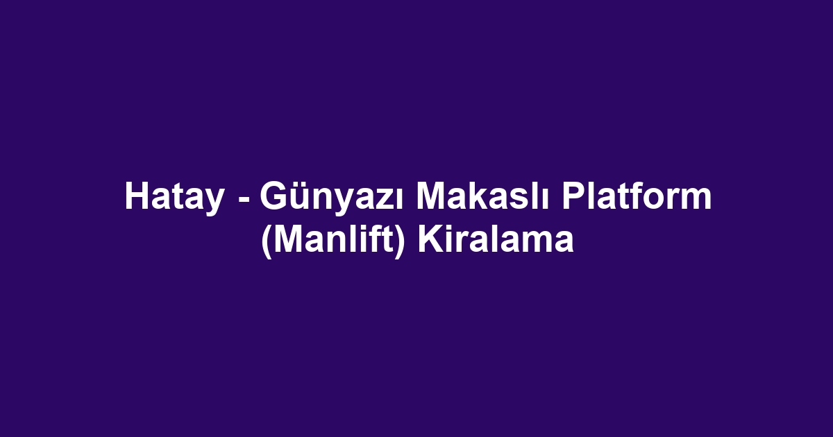 Hatay - Günyazı Makaslı Platform (Manlift) Kiralama