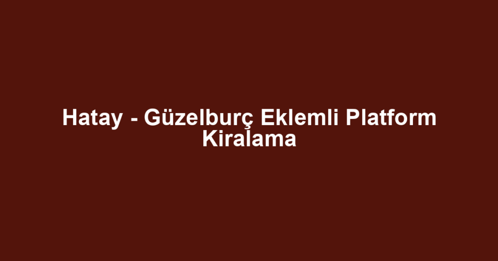 Hatay - Güzelburç Eklemli Platform Kiralama