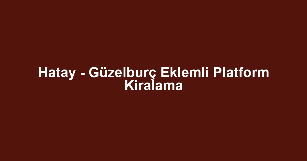 Hatay - Güzelburç Eklemli Platform Kiralama