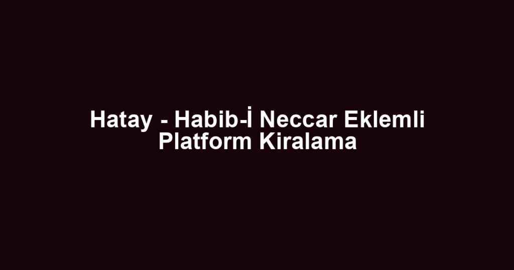 Hatay - Habib-İ Neccar Eklemli Platform Kiralama