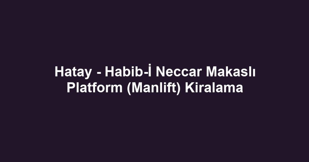Hatay - Habib-İ Neccar Makaslı Platform (Manlift) Kiralama