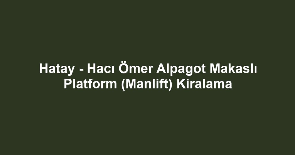 Hatay - Hacı Ömer Alpagot Makaslı Platform (Manlift) Kiralama