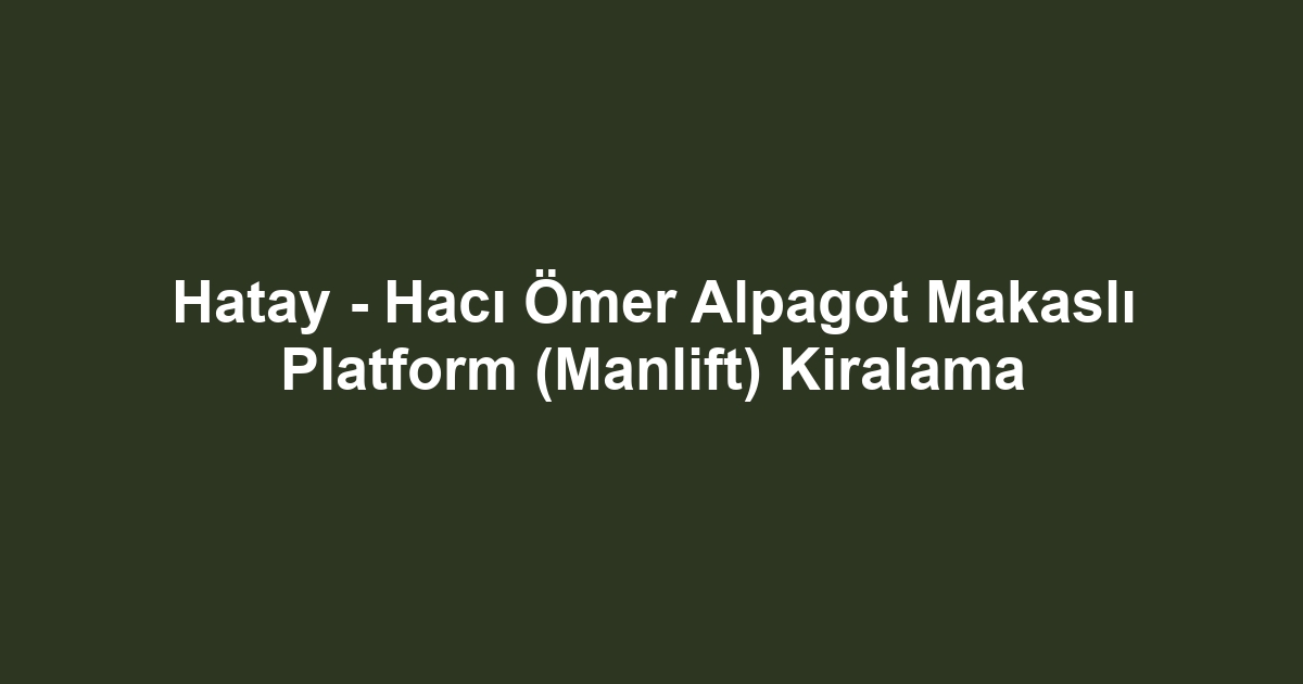 Hatay - Hacı Ömer Alpagot Makaslı Platform (Manlift) Kiralama