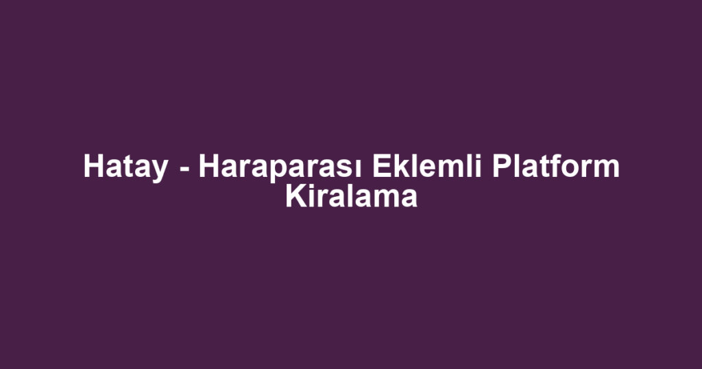 Hatay - Haraparası Eklemli Platform Kiralama