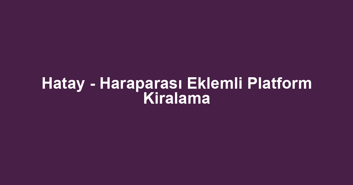 Hatay - Haraparası Eklemli Platform Kiralama