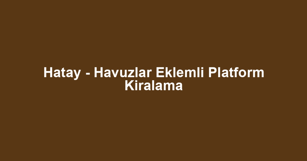 Hatay - Havuzlar Eklemli Platform Kiralama