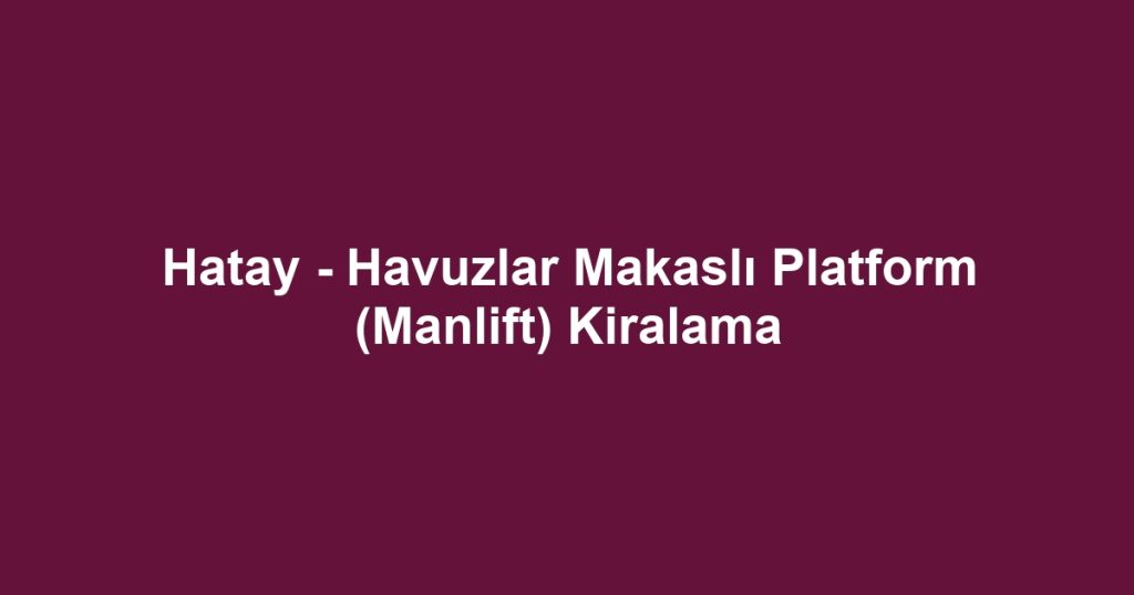 Hatay - Havuzlar Makaslı Platform (Manlift) Kiralama