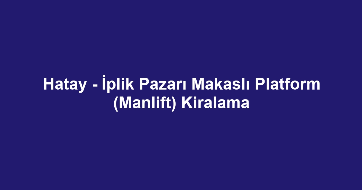 Hatay - İplik Pazarı Makaslı Platform (Manlift) Kiralama