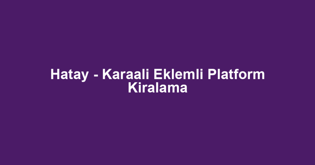 Hatay - Karaali Eklemli Platform Kiralama