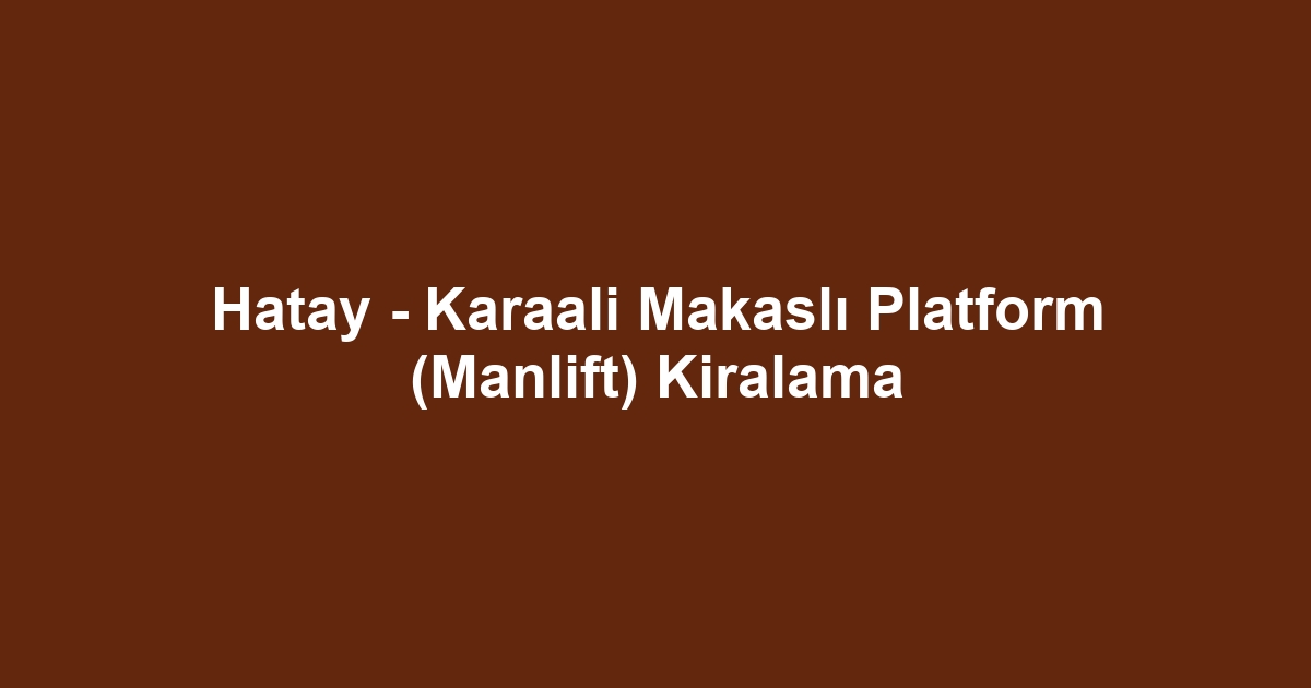 Hatay - Karaali Makaslı Platform (Manlift) Kiralama