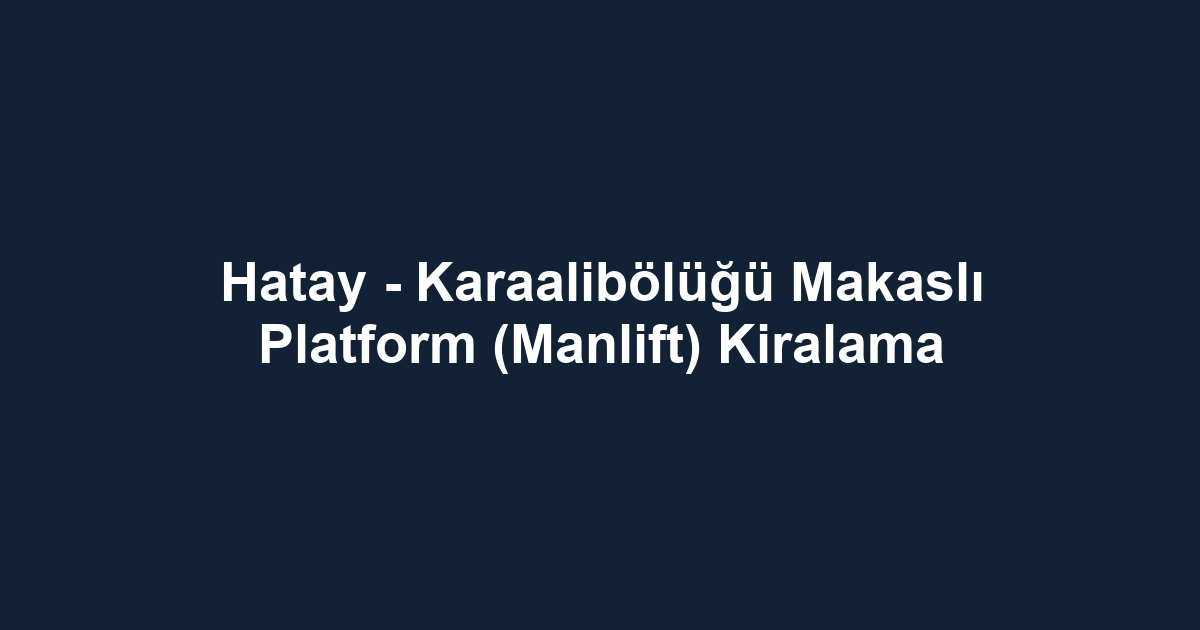 Hatay - Karaalibölüğü Makaslı Platform (Manlift) Kiralama