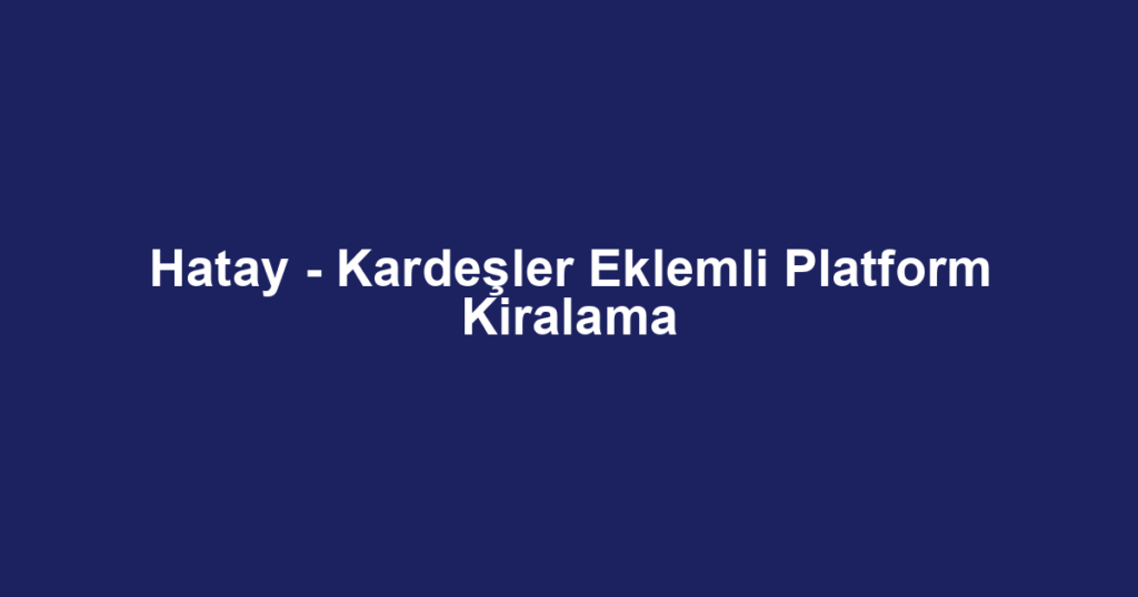 Hatay - Kardeşler Eklemli Platform Kiralama
