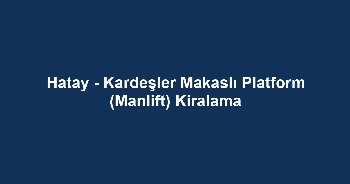 Hatay - Kardeşler Makaslı Platform (Manlift) Kiralama
