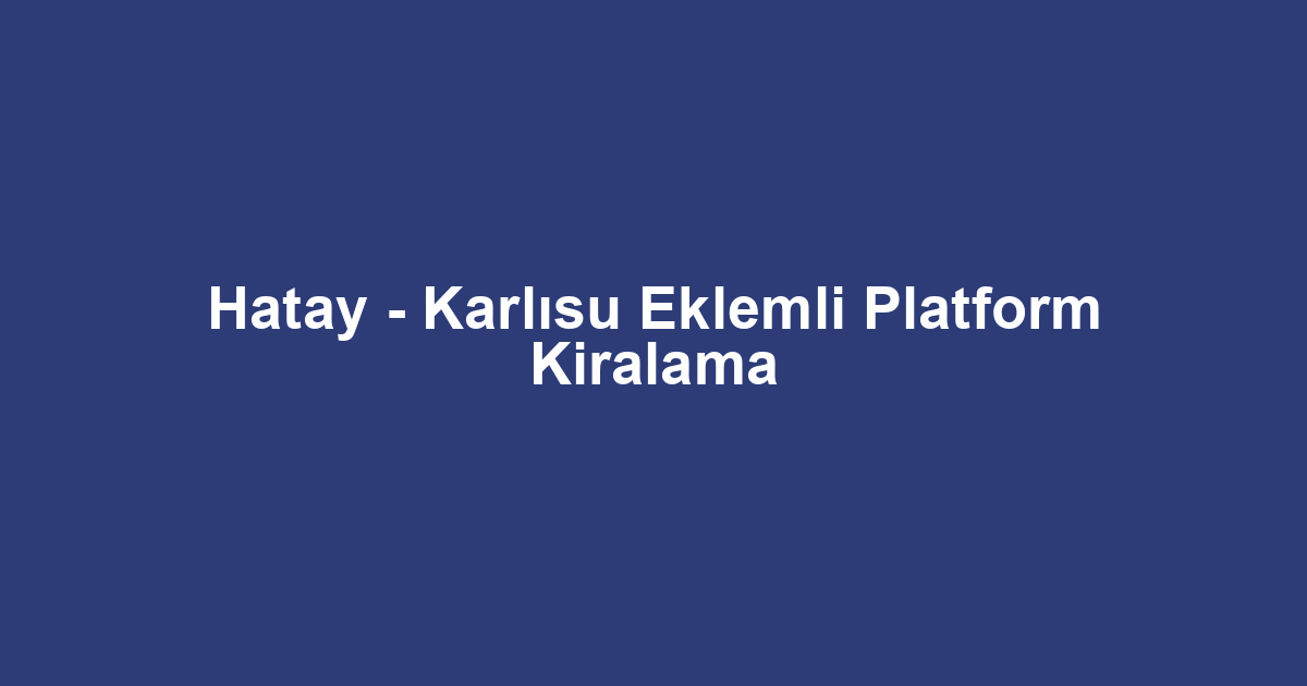 Hatay - Karlısu Eklemli Platform Kiralama