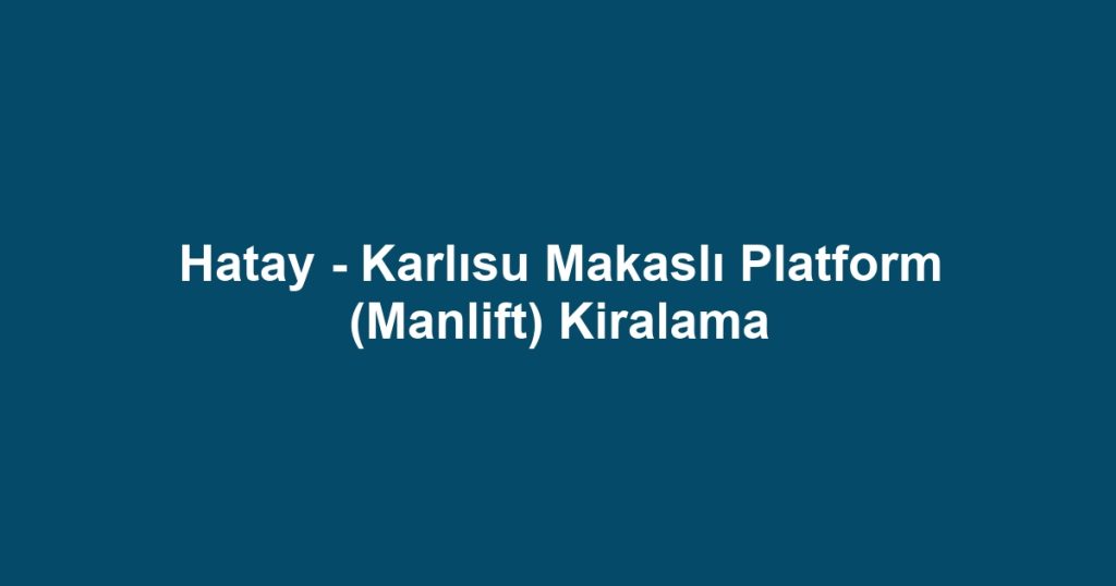 Hatay - Karlısu Makaslı Platform (Manlift) Kiralama