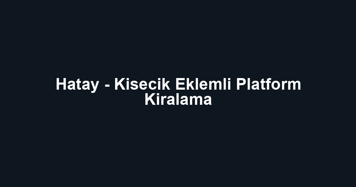 Hatay - Kisecik Eklemli Platform Kiralama