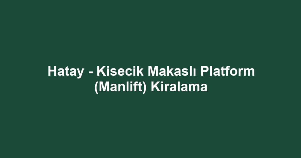 Hatay - Kisecik Makaslı Platform (Manlift) Kiralama