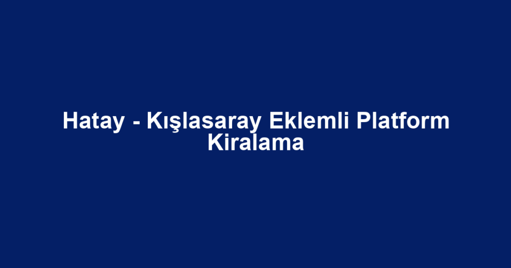 Hatay - Kışlasaray Eklemli Platform Kiralama