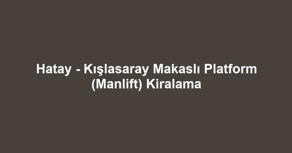 Hatay - Kışlasaray Makaslı Platform (Manlift) Kiralama