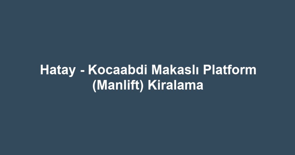 Hatay - Kocaabdi Makaslı Platform (Manlift) Kiralama