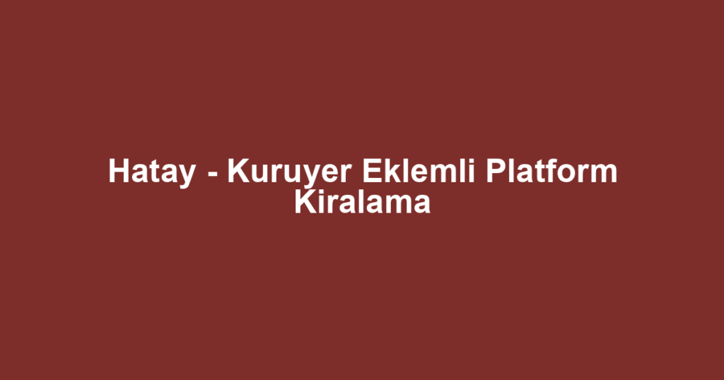 Hatay - Kuruyer Eklemli Platform Kiralama