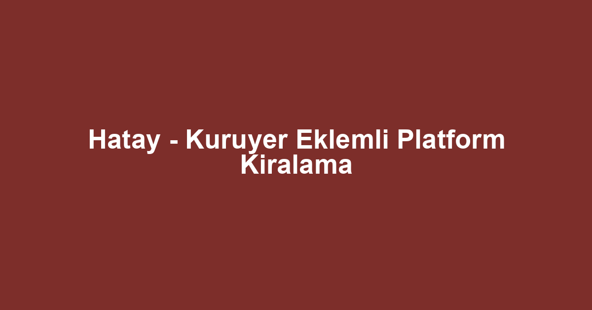 Hatay - Kuruyer Eklemli Platform Kiralama