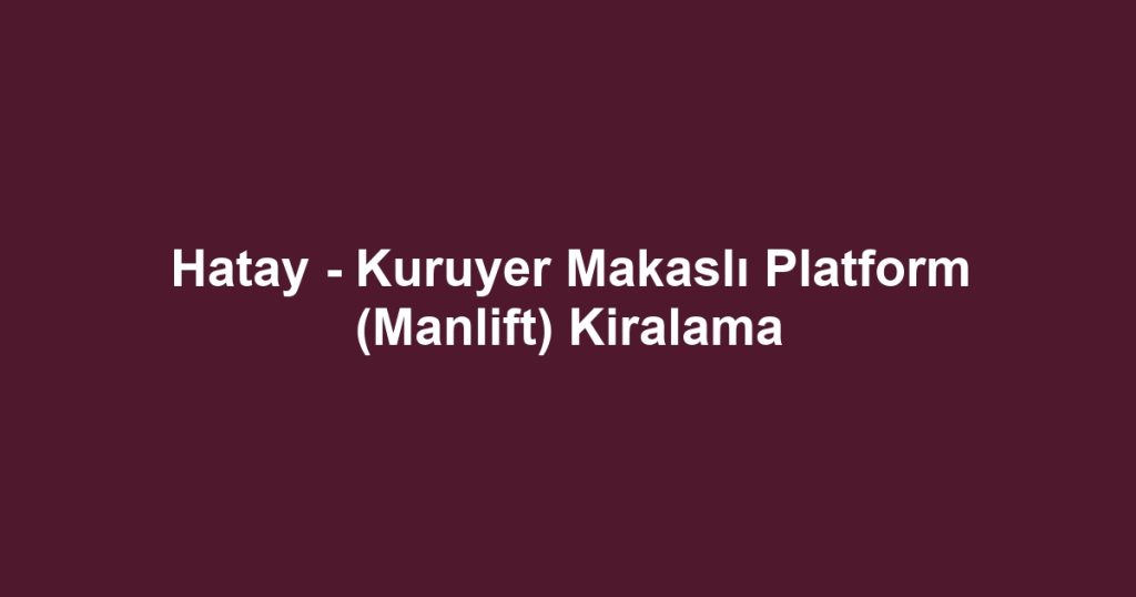 Hatay - Kuruyer Makaslı Platform (Manlift) Kiralama
