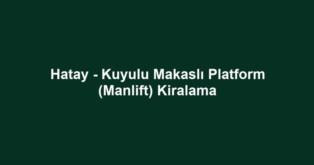 Hatay - Kuyulu Makaslı Platform (Manlift) Kiralama
