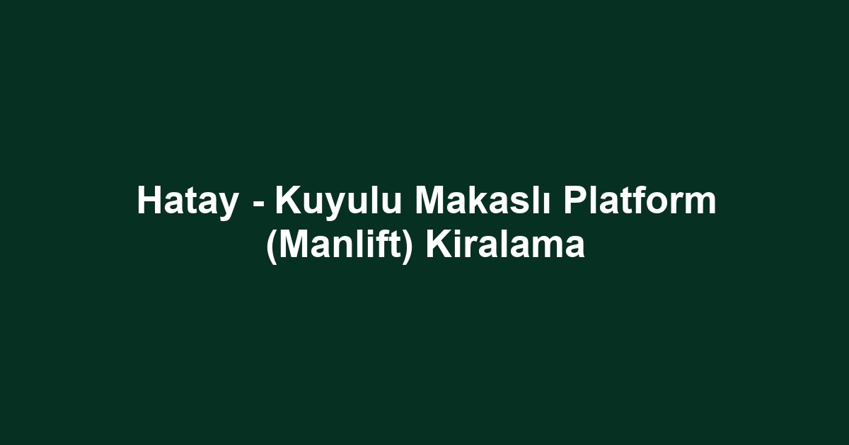 Hatay - Kuyulu Makaslı Platform (Manlift) Kiralama