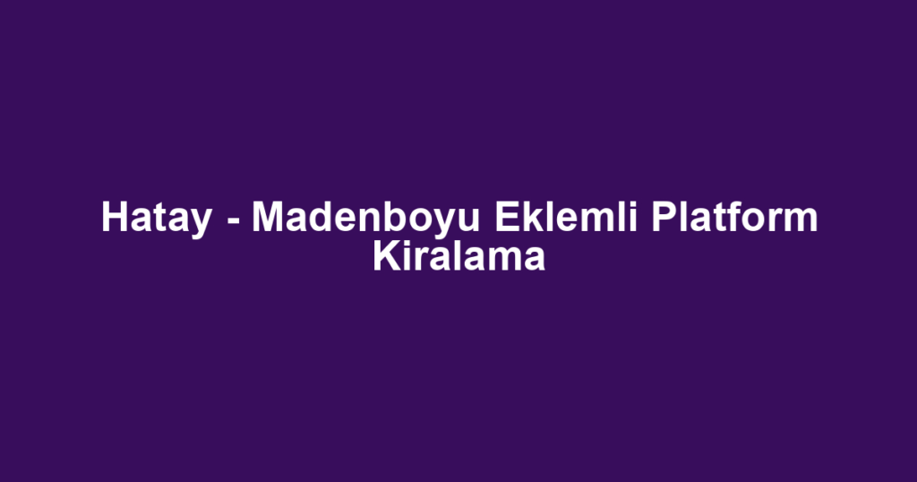 Hatay - Madenboyu Eklemli Platform Kiralama