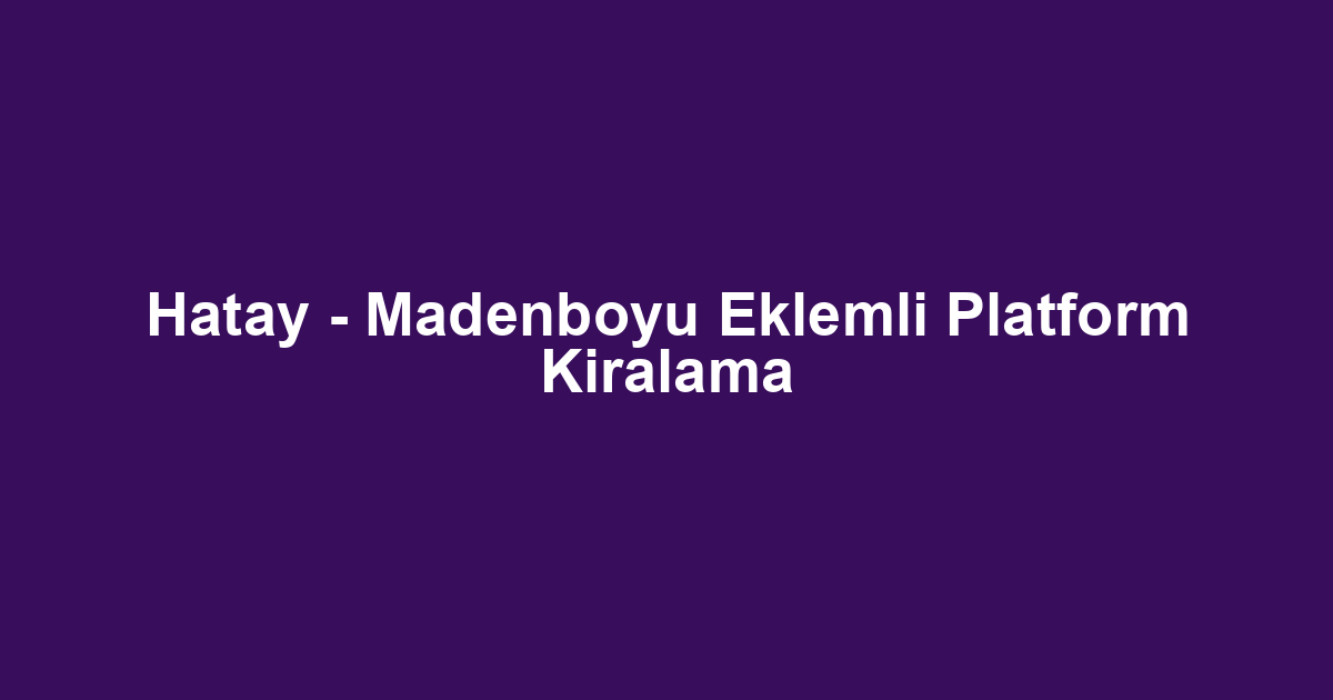 Hatay - Madenboyu Eklemli Platform Kiralama